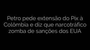 ​Petro pede extensão do Pix à Colômbia e diz que narcotráfico zomba de sanções dos EUA 